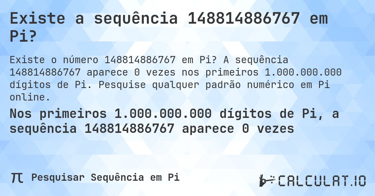 Existe a sequência 148814886767 em Pi?. A sequência 148814886767 aparece 0 vezes nos primeiros 1.000.000.000 dígitos de Pi. Pesquise qualquer padrão numérico em Pi online.