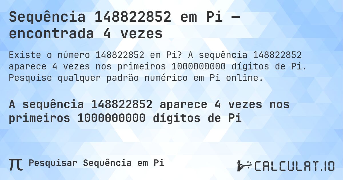 Sequência 148822852 em Pi — encontrada 4 vezes. A sequência 148822852 aparece 4 vezes nos primeiros 1000000000 dígitos de Pi. Pesquise qualquer padrão numérico em Pi online.