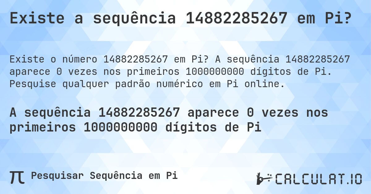 Existe a sequência 14882285267 em Pi?. A sequência 14882285267 aparece 0 vezes nos primeiros 1000000000 dígitos de Pi. Pesquise qualquer padrão numérico em Pi online.
