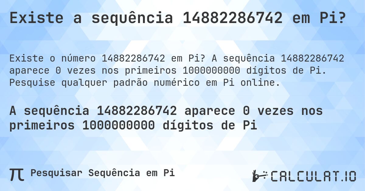 Existe a sequência 14882286742 em Pi?. A sequência 14882286742 aparece 0 vezes nos primeiros 1000000000 dígitos de Pi. Pesquise qualquer padrão numérico em Pi online.