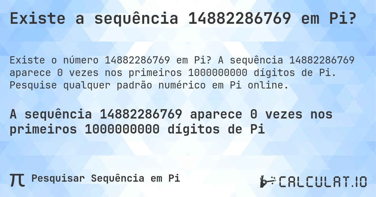 Existe a sequência 14882286769 em Pi?. A sequência 14882286769 aparece 0 vezes nos primeiros 1000000000 dígitos de Pi. Pesquise qualquer padrão numérico em Pi online.