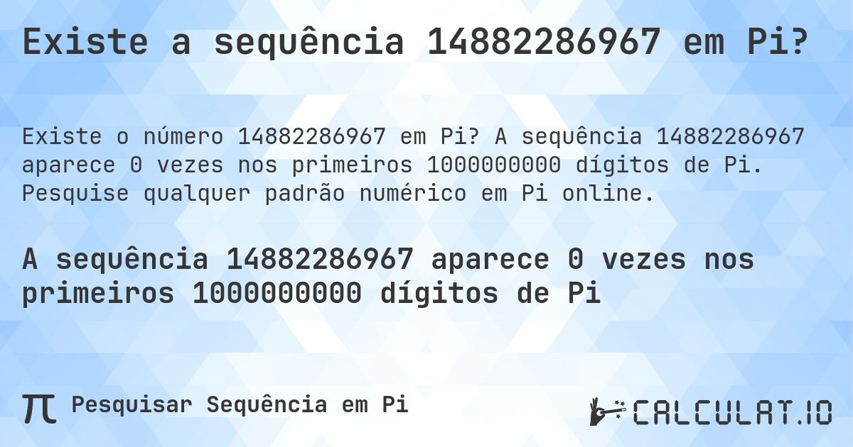 Existe a sequência 14882286967 em Pi?. A sequência 14882286967 aparece 0 vezes nos primeiros 1000000000 dígitos de Pi. Pesquise qualquer padrão numérico em Pi online.