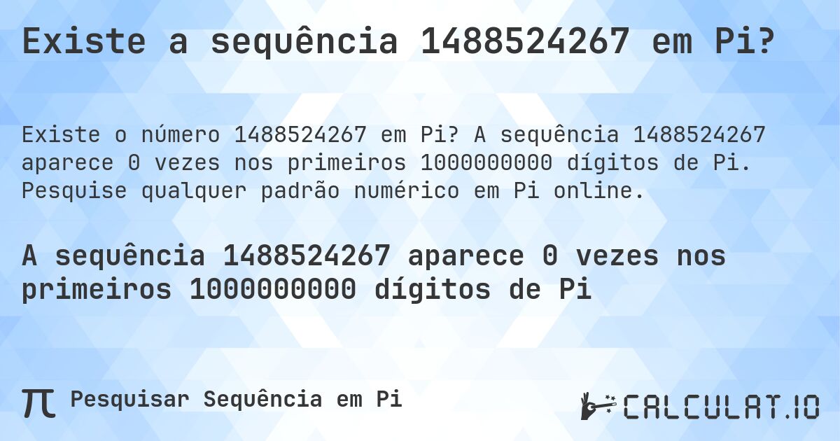 Existe a sequência 1488524267 em Pi?. A sequência 1488524267 aparece 0 vezes nos primeiros 1000000000 dígitos de Pi. Pesquise qualquer padrão numérico em Pi online.