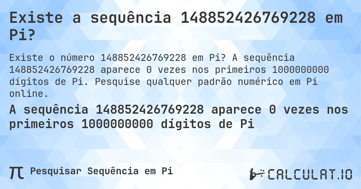 Existe a sequência 148852426769228 em Pi?. A sequência 148852426769228 aparece 0 vezes nos primeiros 1000000000 dígitos de Pi. Pesquise qualquer padrão numérico em Pi online.