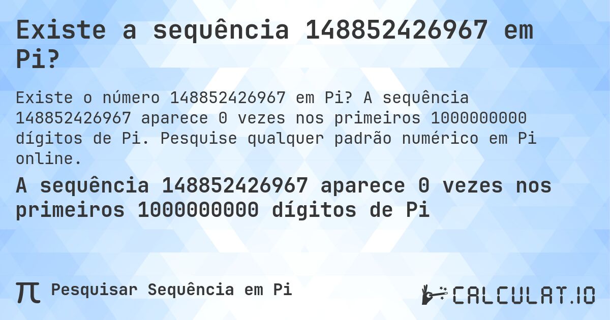 Existe a sequência 148852426967 em Pi?. A sequência 148852426967 aparece 0 vezes nos primeiros 1000000000 dígitos de Pi. Pesquise qualquer padrão numérico em Pi online.