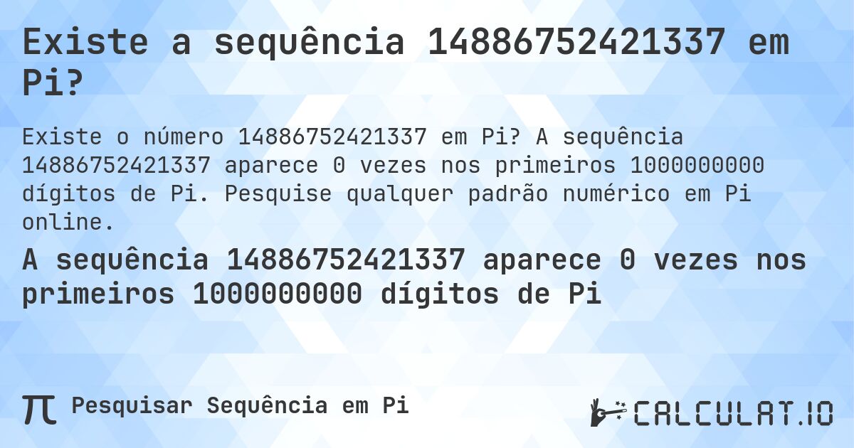 Existe a sequência 14886752421337 em Pi?. A sequência 14886752421337 aparece 0 vezes nos primeiros 1000000000 dígitos de Pi. Pesquise qualquer padrão numérico em Pi online.