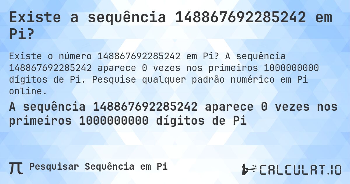 Existe a sequência 148867692285242 em Pi?. A sequência 148867692285242 aparece 0 vezes nos primeiros 1000000000 dígitos de Pi. Pesquise qualquer padrão numérico em Pi online.