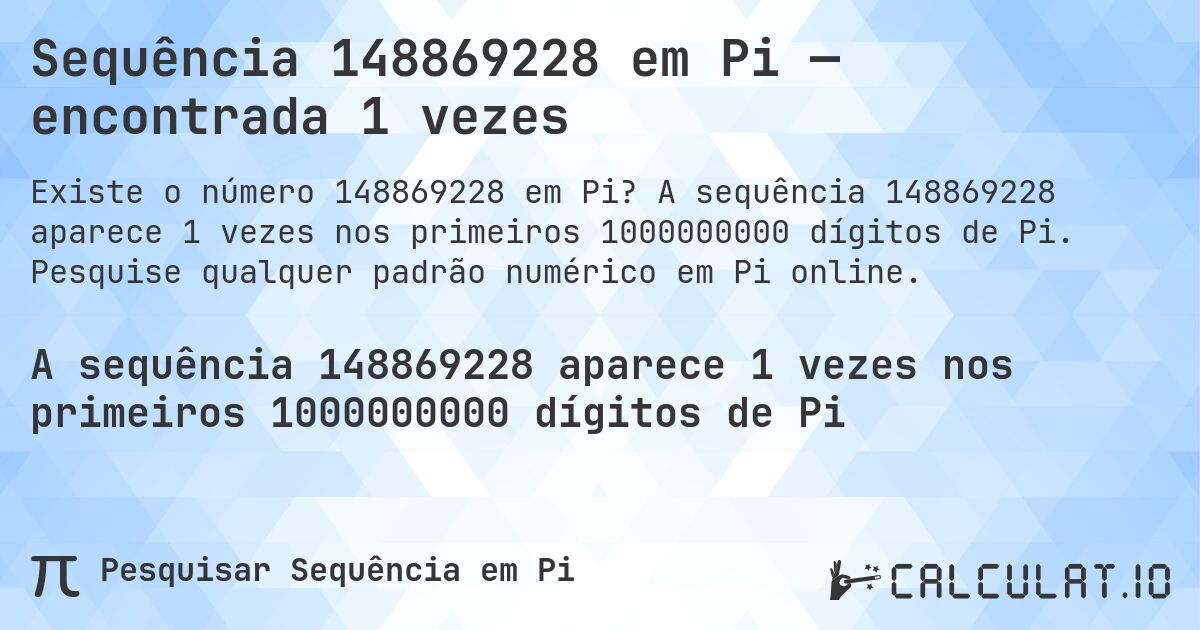 Sequência 148869228 em Pi — encontrada 1 vezes. A sequência 148869228 aparece 1 vezes nos primeiros 1000000000 dígitos de Pi. Pesquise qualquer padrão numérico em Pi online.