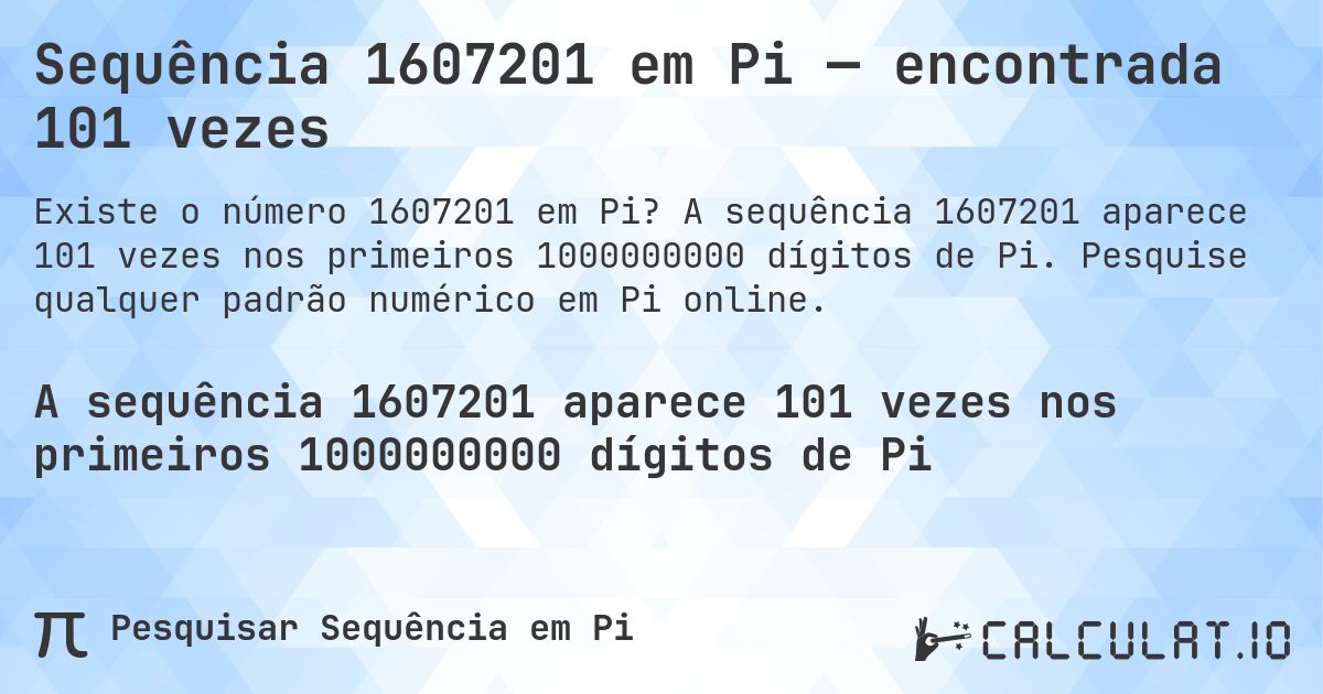 Sequência 1607201 em Pi — encontrada 101 vezes. A sequência 1607201 aparece 101 vezes nos primeiros 1000000000 dígitos de Pi. Pesquise qualquer padrão numérico em Pi online.