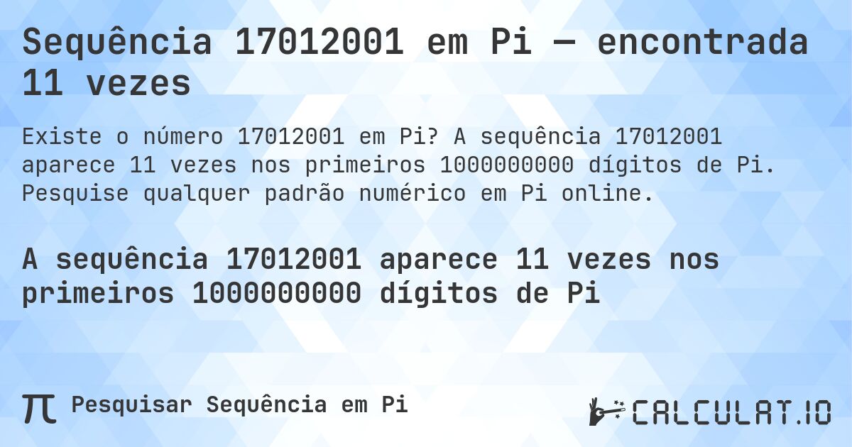Sequência 17012001 em Pi — encontrada 11 vezes. A sequência 17012001 aparece 11 vezes nos primeiros 1000000000 dígitos de Pi. Pesquise qualquer padrão numérico em Pi online.