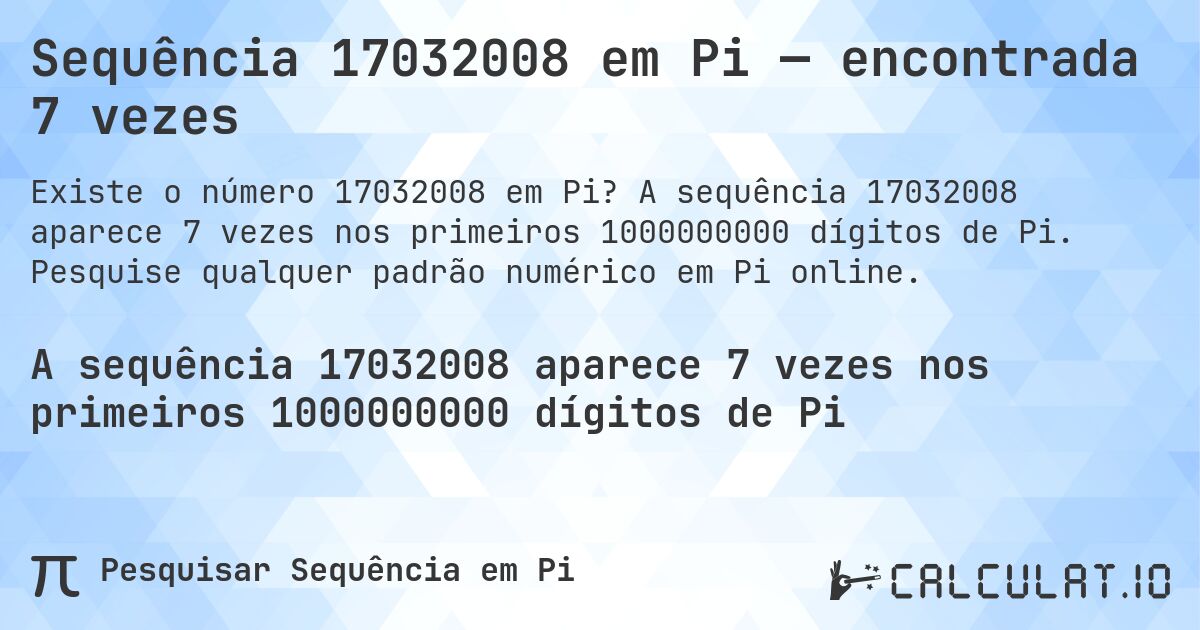 Sequência 17032008 em Pi — encontrada 7 vezes. A sequência 17032008 aparece 7 vezes nos primeiros 1000000000 dígitos de Pi. Pesquise qualquer padrão numérico em Pi online.