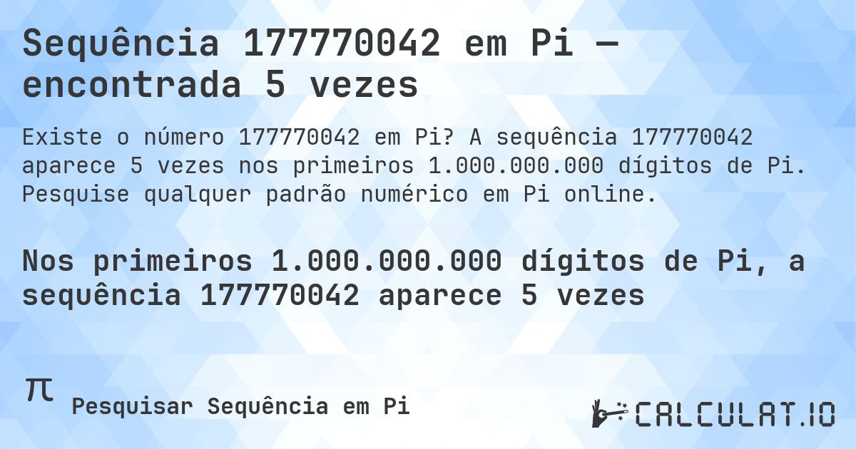 Sequência 177770042 em Pi — encontrada 5 vezes. A sequência 177770042 aparece 5 vezes nos primeiros 1.000.000.000 dígitos de Pi. Pesquise qualquer padrão numérico em Pi online.