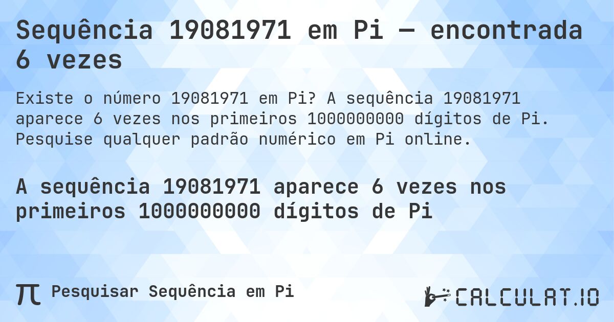 Sequência 19081971 em Pi — encontrada 6 vezes. A sequência 19081971 aparece 6 vezes nos primeiros 1000000000 dígitos de Pi. Pesquise qualquer padrão numérico em Pi online.