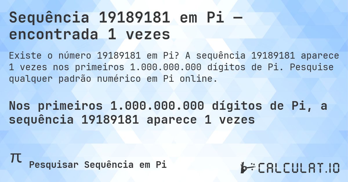 Sequência 19189181 em Pi — encontrada 1 vezes. A sequência 19189181 aparece 1 vezes nos primeiros 1.000.000.000 dígitos de Pi. Pesquise qualquer padrão numérico em Pi online.