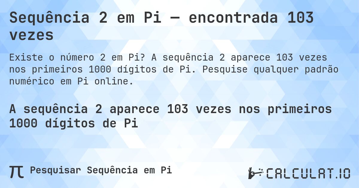 Sequência 2 em Pi — encontrada 103 vezes. A sequência 2 aparece 103 vezes nos primeiros 1000 dígitos de Pi. Pesquise qualquer padrão numérico em Pi online.