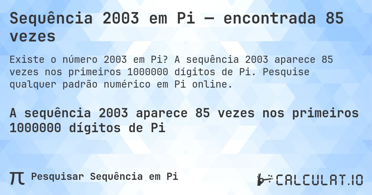 Sequência 2003 em Pi — encontrada 85 vezes. A sequência 2003 aparece 85 vezes nos primeiros 1000000 dígitos de Pi. Pesquise qualquer padrão numérico em Pi online.