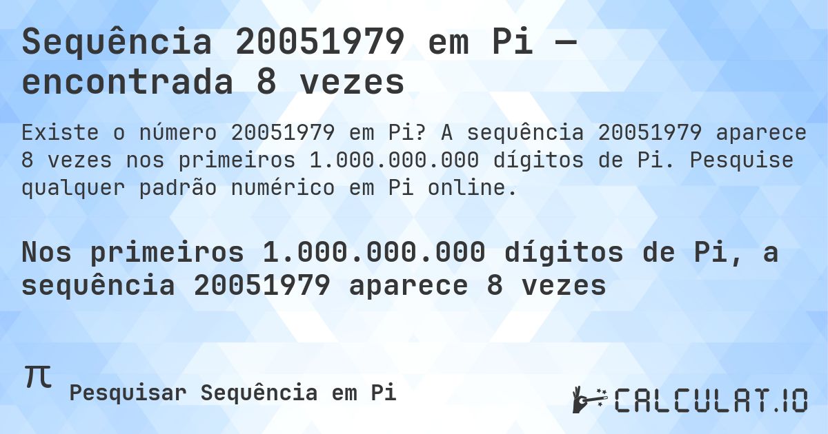 Sequência 20051979 em Pi — encontrada 8 vezes. A sequência 20051979 aparece 8 vezes nos primeiros 1.000.000.000 dígitos de Pi. Pesquise qualquer padrão numérico em Pi online.