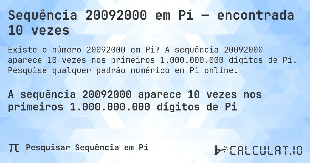 Sequência 20092000 em Pi — encontrada 10 vezes. A sequência 20092000 aparece 10 vezes nos primeiros 1.000.000.000 dígitos de Pi. Pesquise qualquer padrão numérico em Pi online.