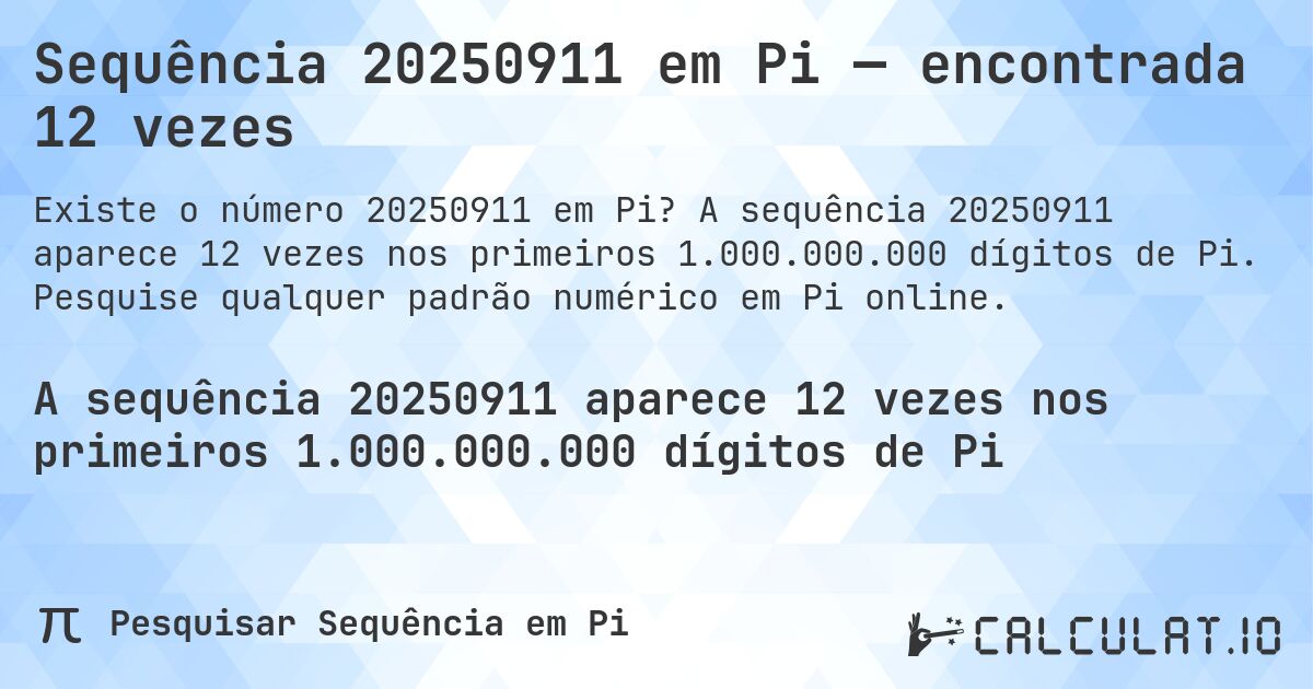 Sequência 20250911 em Pi — encontrada 12 vezes. A sequência 20250911 aparece 12 vezes nos primeiros 1.000.000.000 dígitos de Pi. Pesquise qualquer padrão numérico em Pi online.