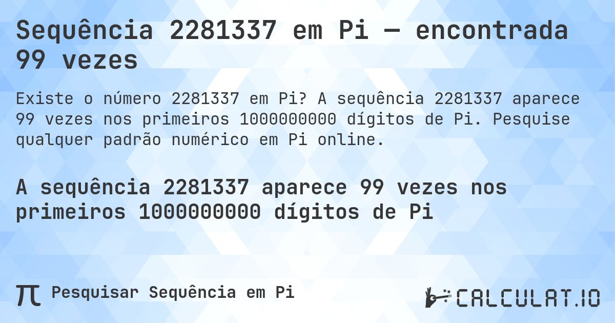 Sequência 2281337 em Pi — encontrada 99 vezes. A sequência 2281337 aparece 99 vezes nos primeiros 1000000000 dígitos de Pi. Pesquise qualquer padrão numérico em Pi online.