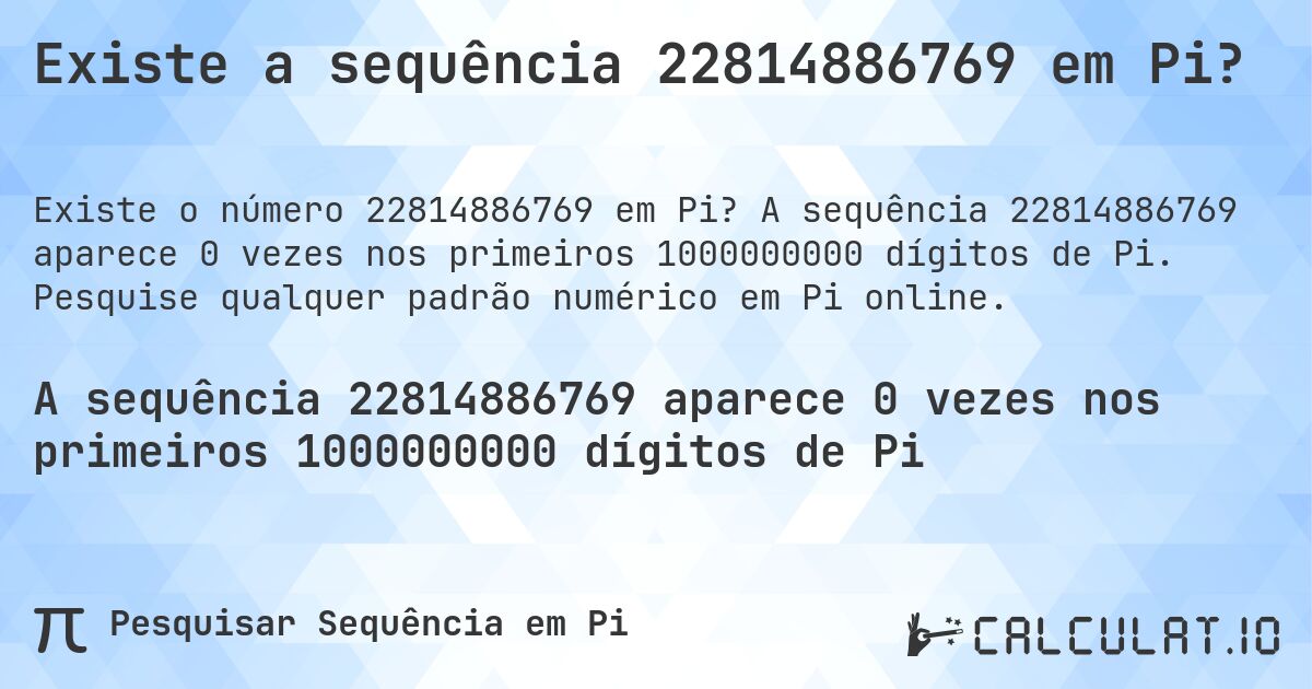 Existe a sequência 22814886769 em Pi?. A sequência 22814886769 aparece 0 vezes nos primeiros 1000000000 dígitos de Pi. Pesquise qualquer padrão numérico em Pi online.