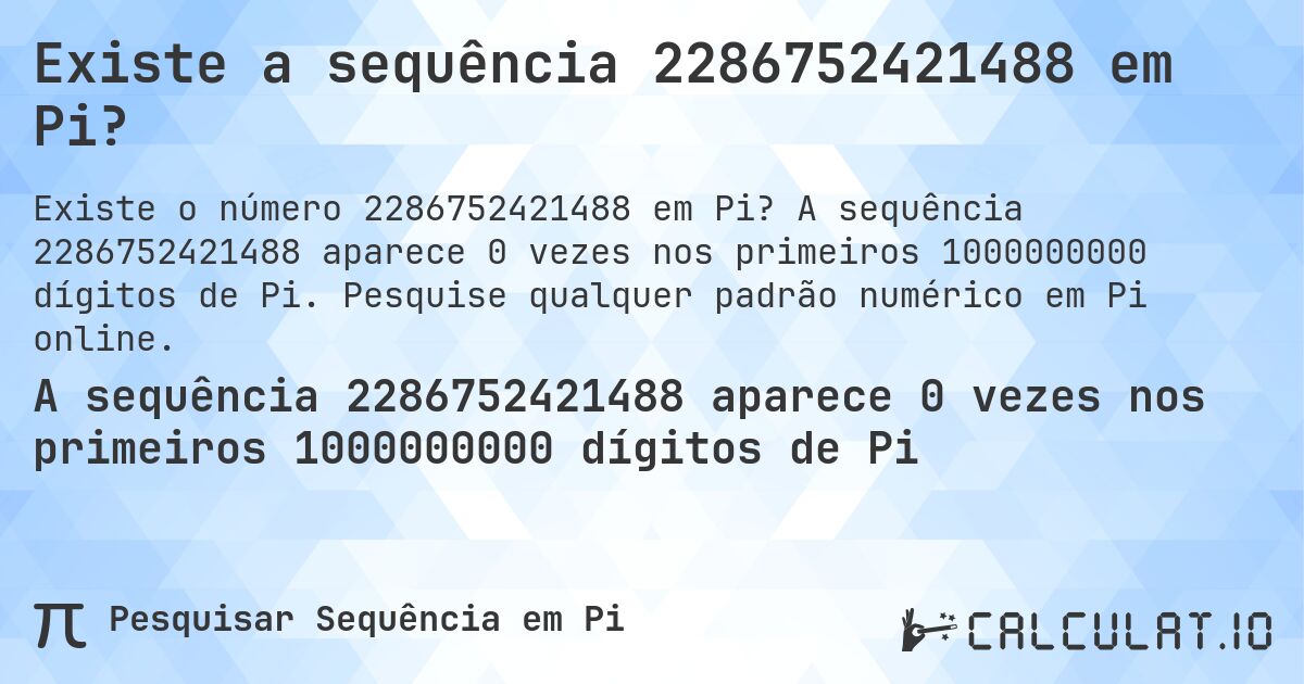 Existe a sequência 2286752421488 em Pi?. A sequência 2286752421488 aparece 0 vezes nos primeiros 1000000000 dígitos de Pi. Pesquise qualquer padrão numérico em Pi online.