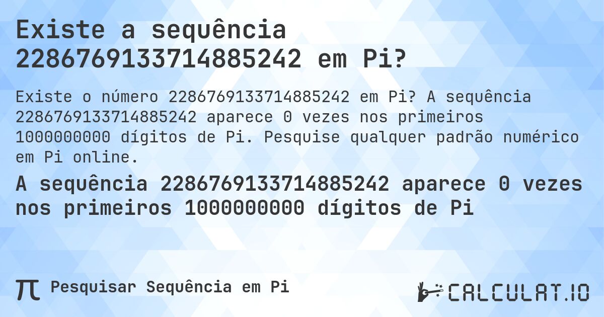 Existe a sequência 2286769133714885242 em Pi?. A sequência 2286769133714885242 aparece 0 vezes nos primeiros 1000000000 dígitos de Pi. Pesquise qualquer padrão numérico em Pi online.