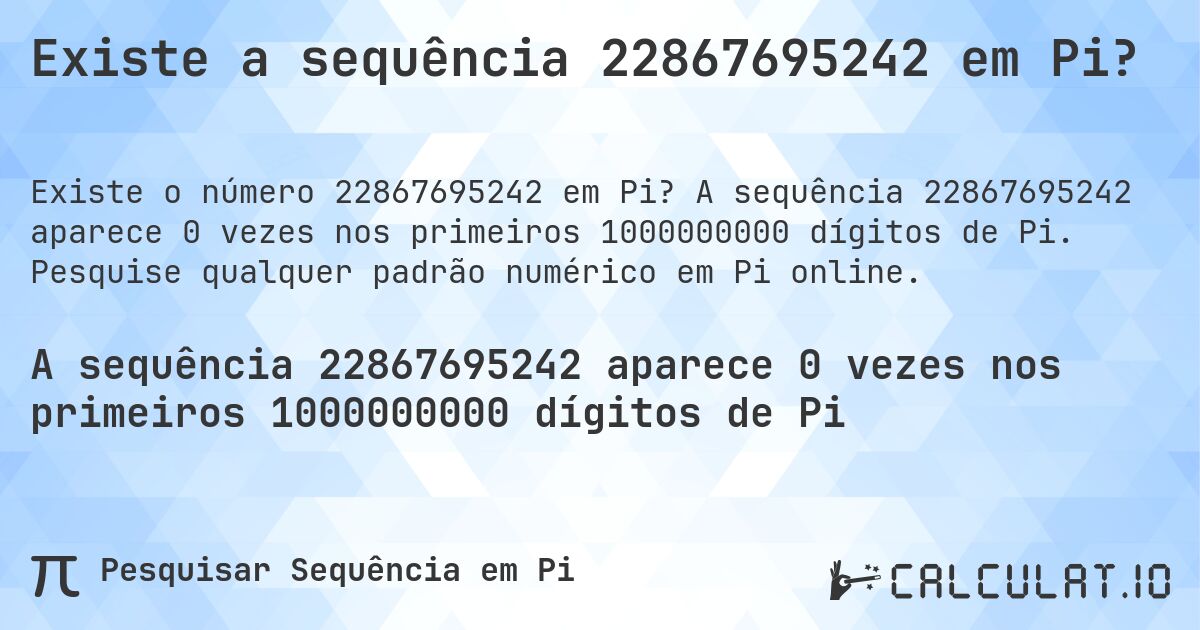 Existe a sequência 22867695242 em Pi?. A sequência 22867695242 aparece 0 vezes nos primeiros 1000000000 dígitos de Pi. Pesquise qualquer padrão numérico em Pi online.