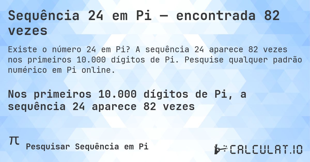Sequência 24 em Pi — encontrada 82 vezes. A sequência 24 aparece 82 vezes nos primeiros 10.000 dígitos de Pi. Pesquise qualquer padrão numérico em Pi online.