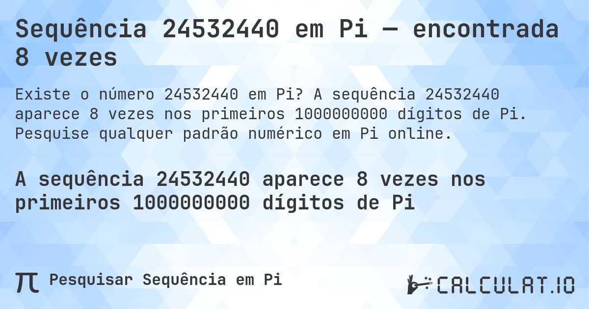 Sequência 24532440 em Pi — encontrada 8 vezes. A sequência 24532440 aparece 8 vezes nos primeiros 1000000000 dígitos de Pi. Pesquise qualquer padrão numérico em Pi online.