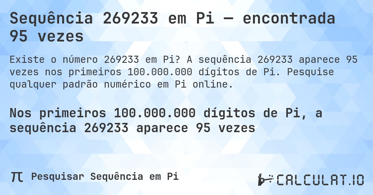 Sequência 269233 em Pi — encontrada 95 vezes. A sequência 269233 aparece 95 vezes nos primeiros 100.000.000 dígitos de Pi. Pesquise qualquer padrão numérico em Pi online.