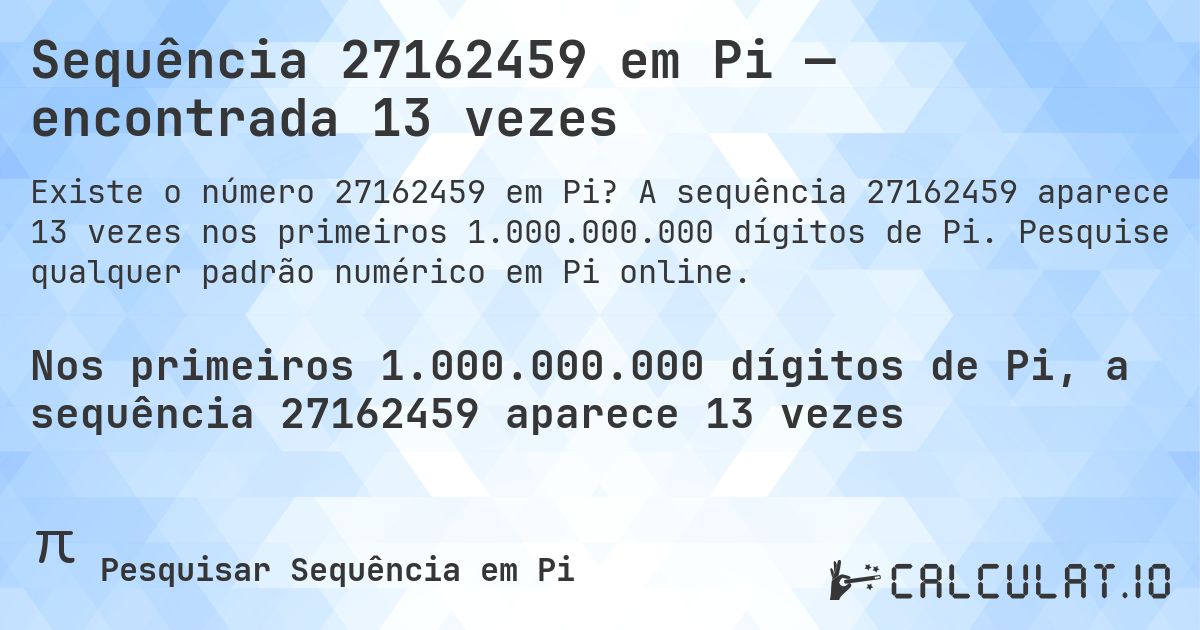Sequência 27162459 em Pi — encontrada 13 vezes. A sequência 27162459 aparece 13 vezes nos primeiros 1.000.000.000 dígitos de Pi. Pesquise qualquer padrão numérico em Pi online.