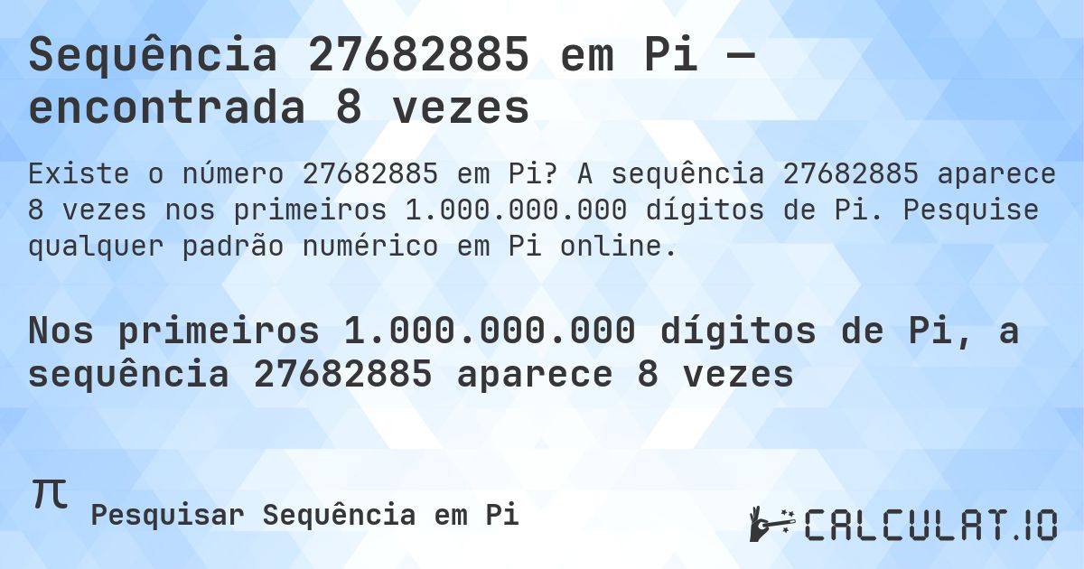 Sequência 27682885 em Pi — encontrada 8 vezes. A sequência 27682885 aparece 8 vezes nos primeiros 1.000.000.000 dígitos de Pi. Pesquise qualquer padrão numérico em Pi online.