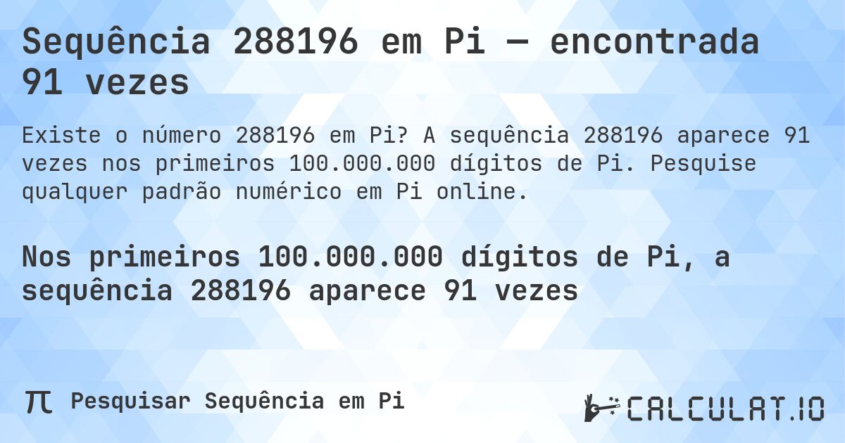 Sequência 288196 em Pi — encontrada 91 vezes. A sequência 288196 aparece 91 vezes nos primeiros 100.000.000 dígitos de Pi. Pesquise qualquer padrão numérico em Pi online.