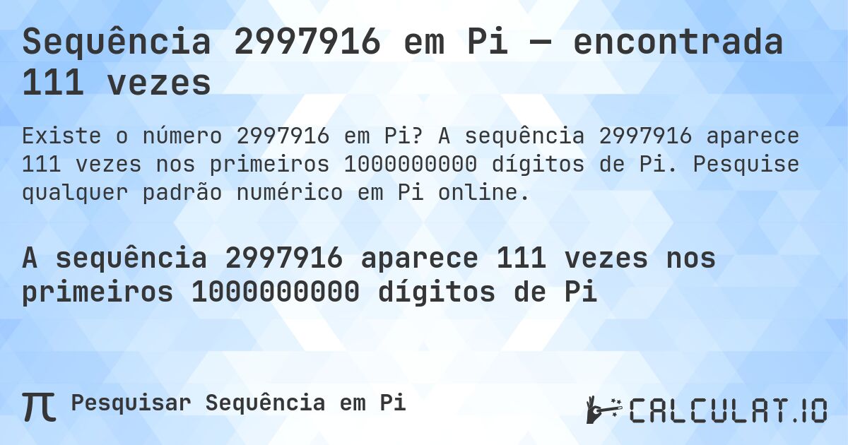 Sequência 2997916 em Pi — encontrada 111 vezes. A sequência 2997916 aparece 111 vezes nos primeiros 1000000000 dígitos de Pi. Pesquise qualquer padrão numérico em Pi online.