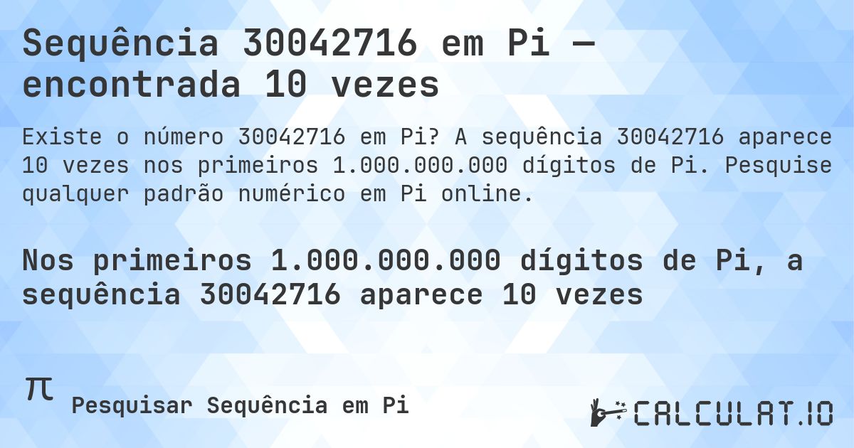 Sequência 30042716 em Pi — encontrada 10 vezes. A sequência 30042716 aparece 10 vezes nos primeiros 1.000.000.000 dígitos de Pi. Pesquise qualquer padrão numérico em Pi online.