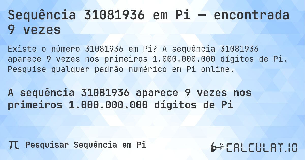 Sequência 31081936 em Pi — encontrada 9 vezes. A sequência 31081936 aparece 9 vezes nos primeiros 1.000.000.000 dígitos de Pi. Pesquise qualquer padrão numérico em Pi online.