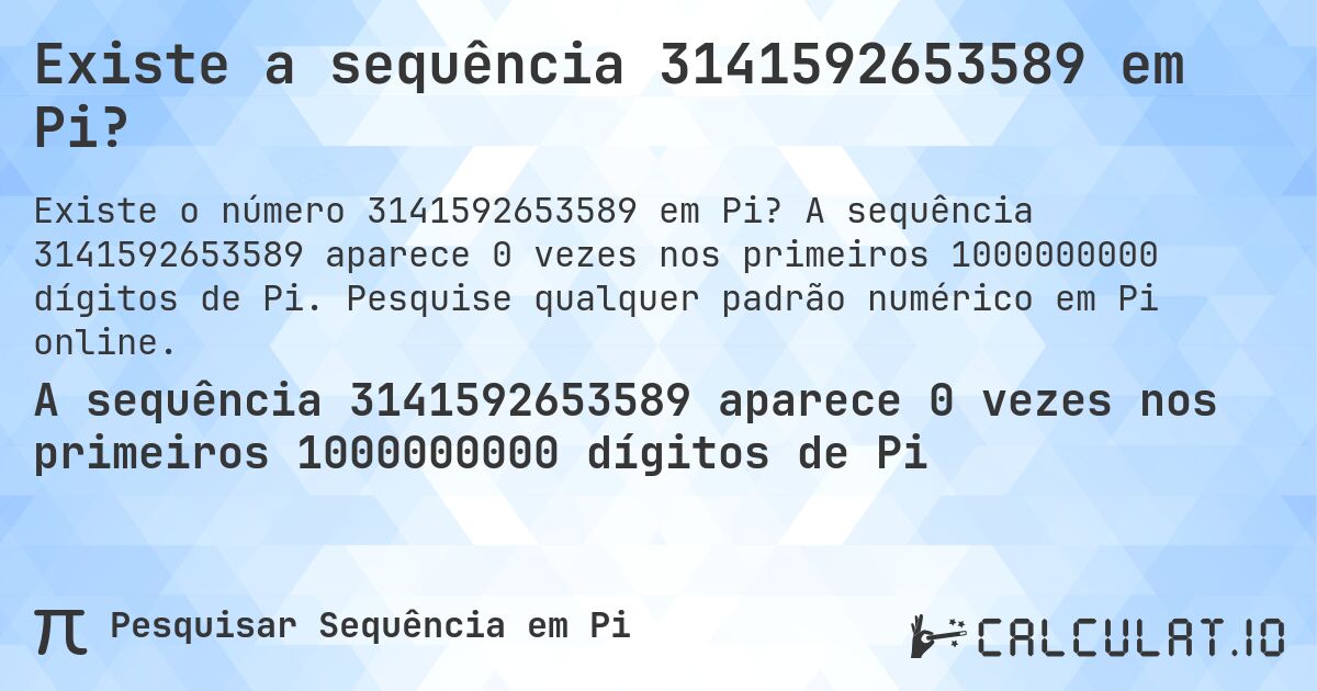 Existe a sequência 3141592653589 em Pi?. A sequência 3141592653589 aparece 0 vezes nos primeiros 1000000000 dígitos de Pi. Pesquise qualquer padrão numérico em Pi online.