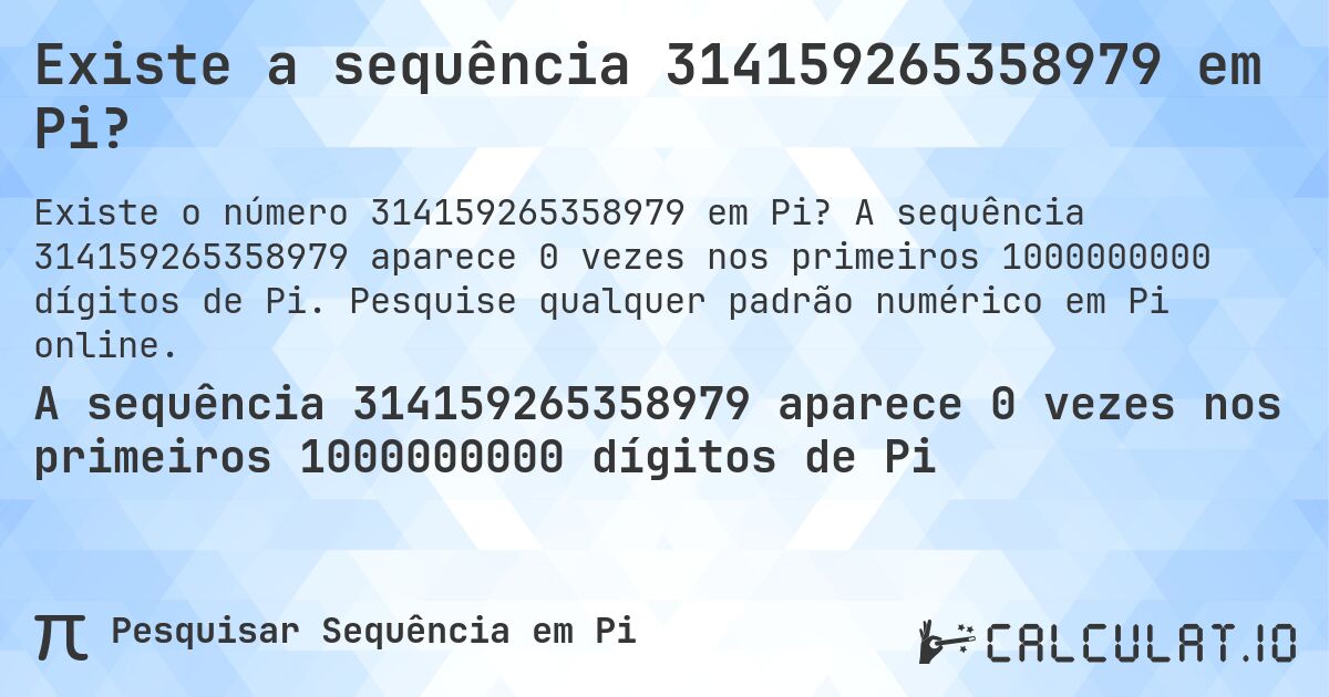 Existe a sequência 314159265358979 em Pi?. A sequência 314159265358979 aparece 0 vezes nos primeiros 1000000000 dígitos de Pi. Pesquise qualquer padrão numérico em Pi online.