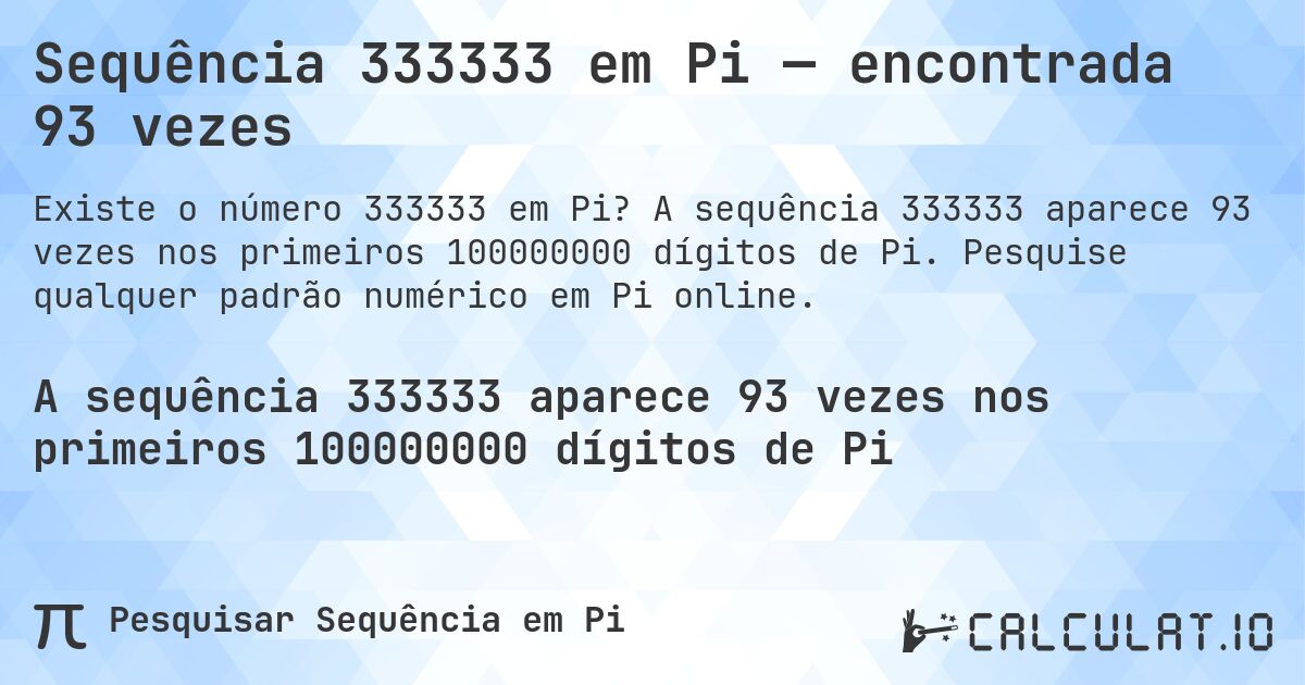 Sequência 333333 em Pi — encontrada 93 vezes. A sequência 333333 aparece 93 vezes nos primeiros 100000000 dígitos de Pi. Pesquise qualquer padrão numérico em Pi online.