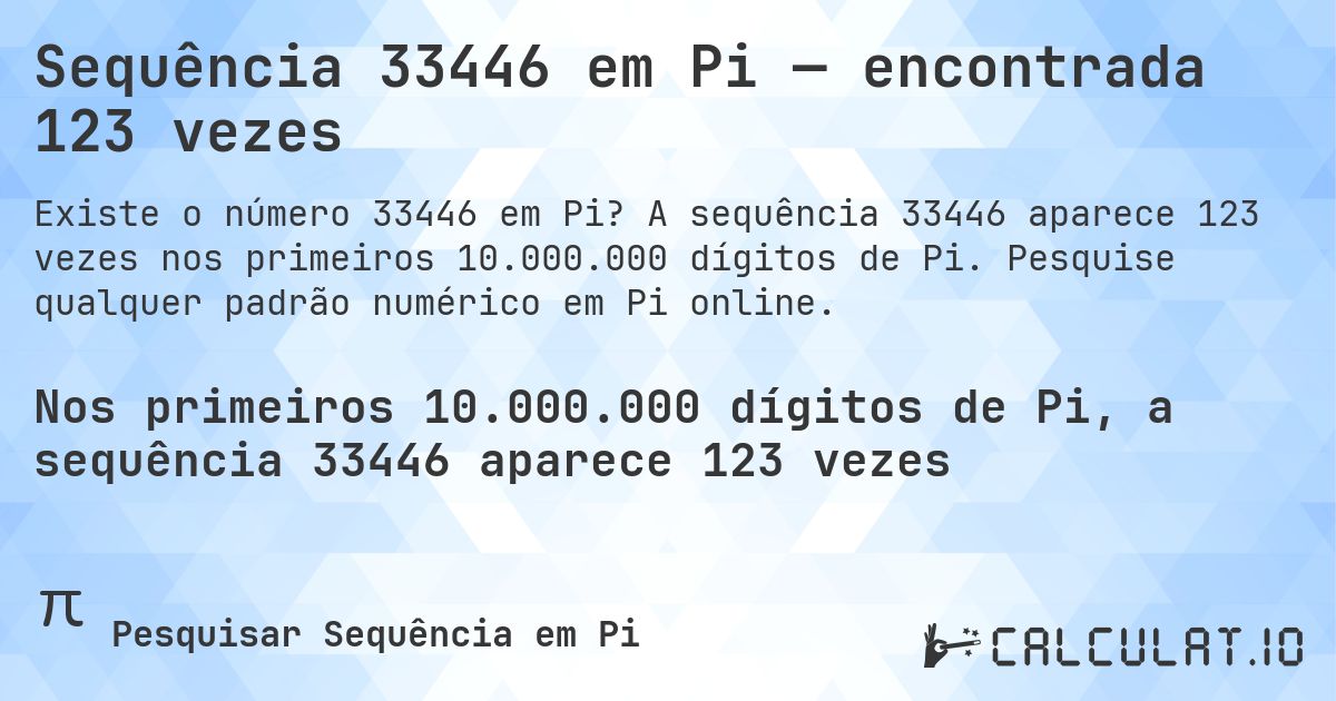 Sequência 33446 em Pi — encontrada 123 vezes. A sequência 33446 aparece 123 vezes nos primeiros 10.000.000 dígitos de Pi. Pesquise qualquer padrão numérico em Pi online.