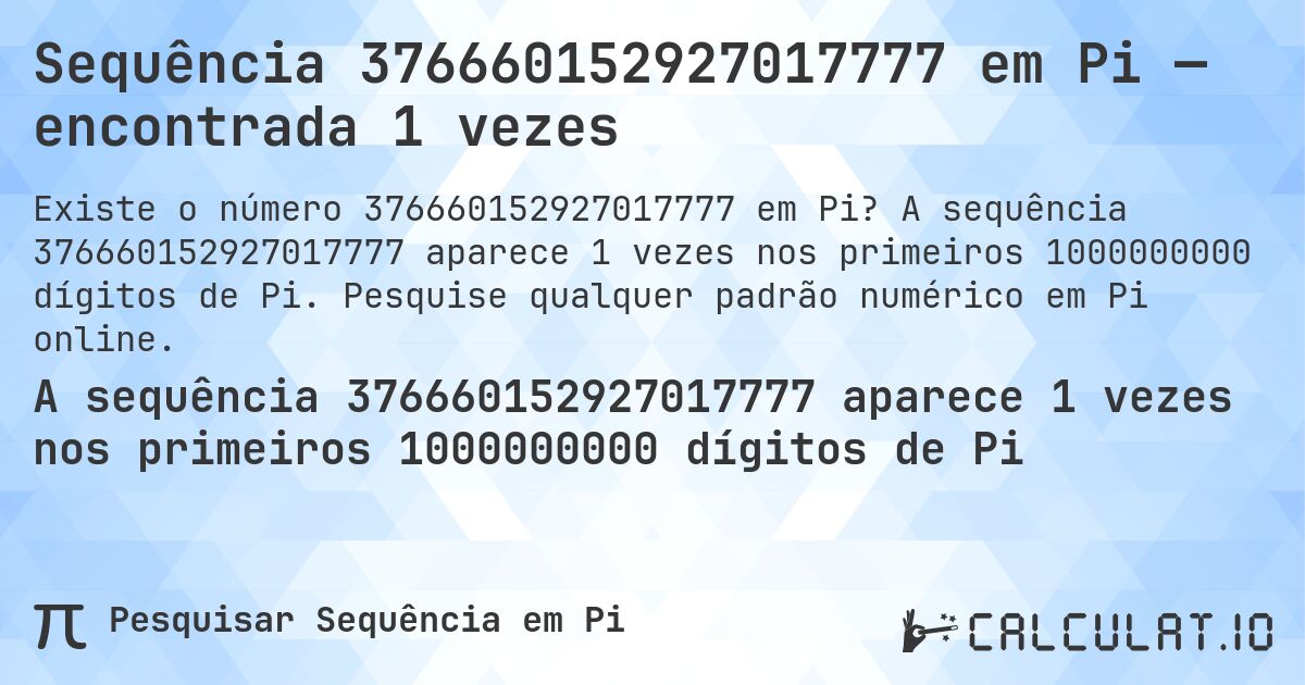Sequência 376660152927017777 em Pi — encontrada 1 vezes. A sequência 376660152927017777 aparece 1 vezes nos primeiros 1000000000 dígitos de Pi. Pesquise qualquer padrão numérico em Pi online.