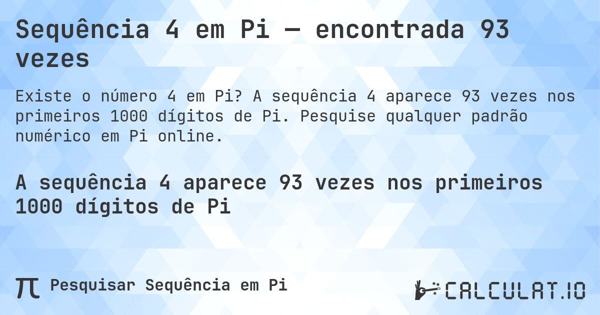 Sequência 4 em Pi — encontrada 93 vezes. A sequência 4 aparece 93 vezes nos primeiros 1000 dígitos de Pi. Pesquise qualquer padrão numérico em Pi online.