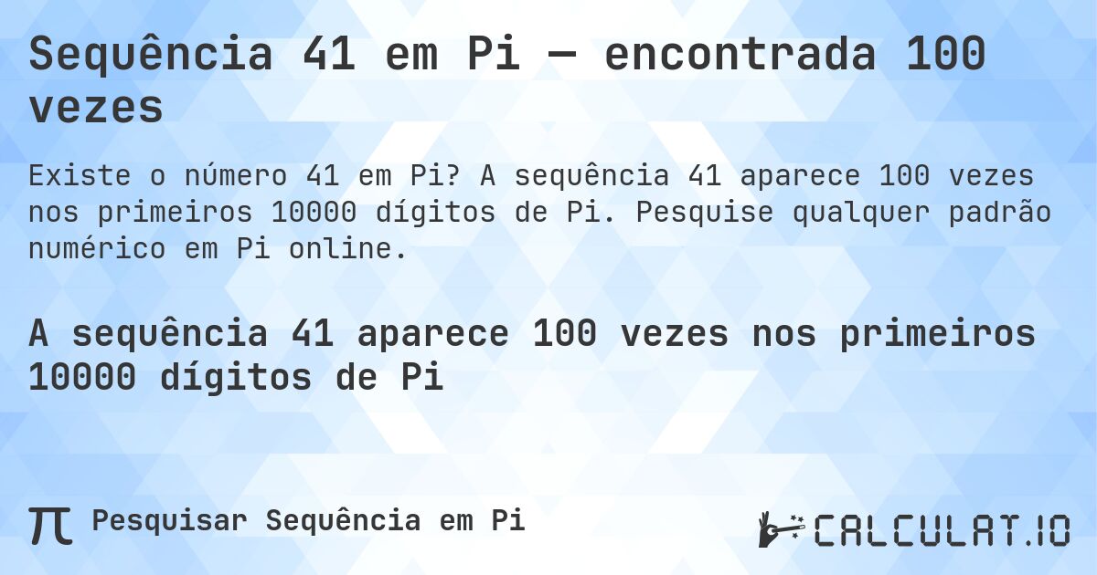 Sequência 41 em Pi — encontrada 100 vezes. A sequência 41 aparece 100 vezes nos primeiros 10000 dígitos de Pi. Pesquise qualquer padrão numérico em Pi online.