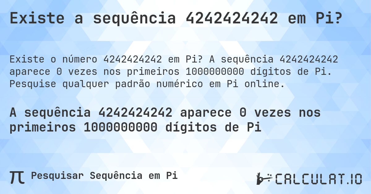 Existe a sequência 4242424242 em Pi?. A sequência 4242424242 aparece 0 vezes nos primeiros 1000000000 dígitos de Pi. Pesquise qualquer padrão numérico em Pi online.