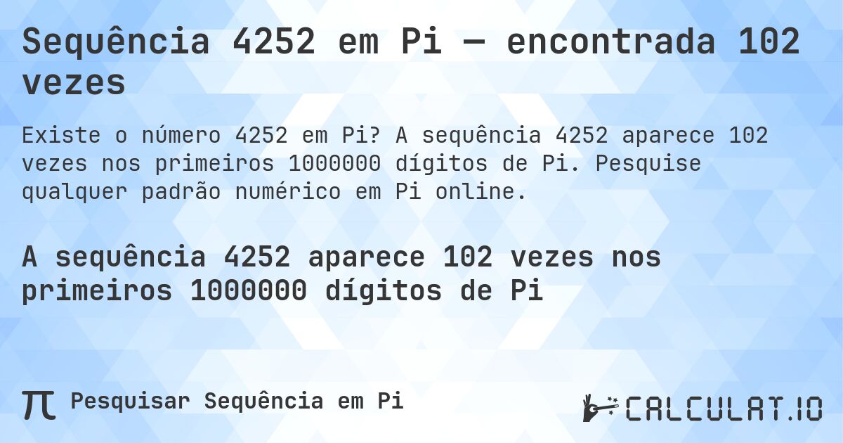 Sequência 4252 em Pi — encontrada 102 vezes. A sequência 4252 aparece 102 vezes nos primeiros 1000000 dígitos de Pi. Pesquise qualquer padrão numérico em Pi online.