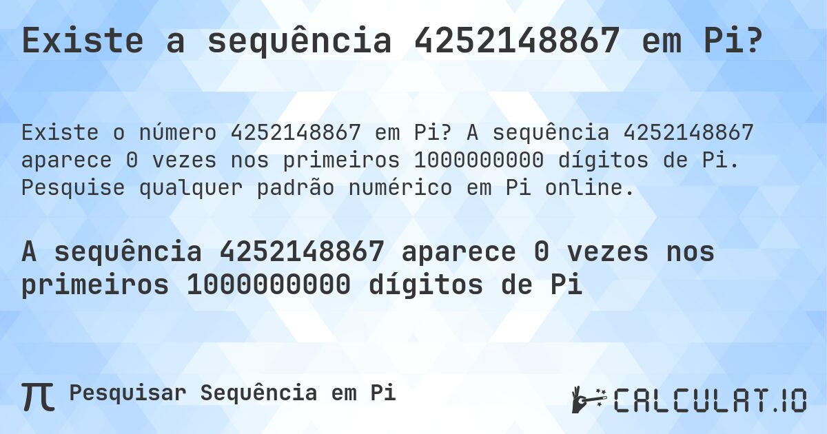 Existe a sequência 4252148867 em Pi?. A sequência 4252148867 aparece 0 vezes nos primeiros 1000000000 dígitos de Pi. Pesquise qualquer padrão numérico em Pi online.