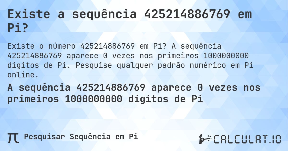 Existe a sequência 425214886769 em Pi?. A sequência 425214886769 aparece 0 vezes nos primeiros 1000000000 dígitos de Pi. Pesquise qualquer padrão numérico em Pi online.