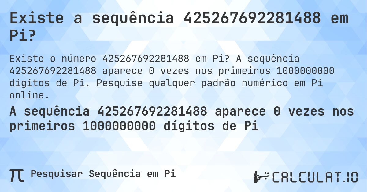 Existe a sequência 425267692281488 em Pi?. A sequência 425267692281488 aparece 0 vezes nos primeiros 1000000000 dígitos de Pi. Pesquise qualquer padrão numérico em Pi online.