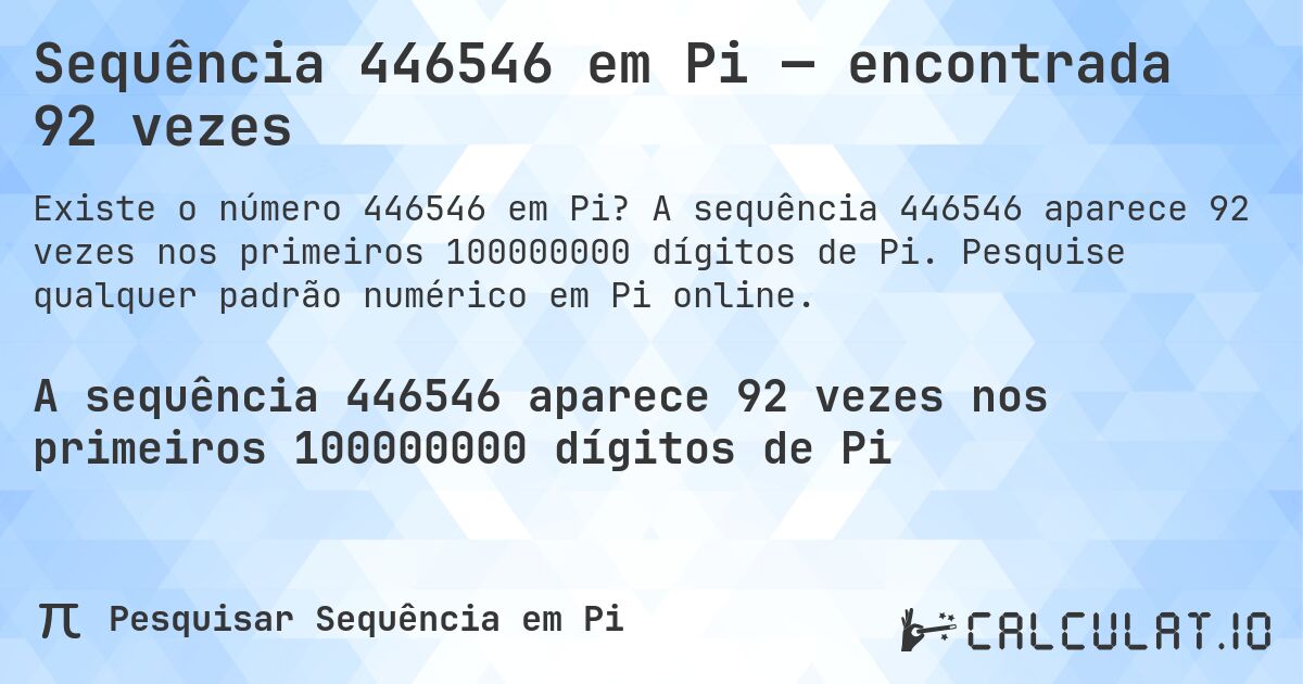 Sequência 446546 em Pi — encontrada 92 vezes. A sequência 446546 aparece 92 vezes nos primeiros 100000000 dígitos de Pi. Pesquise qualquer padrão numérico em Pi online.